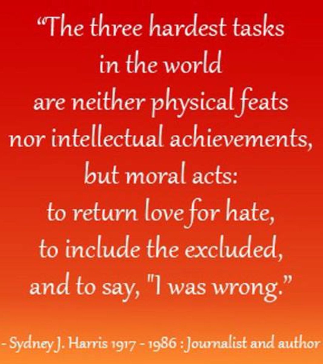 11/ The most difficult tasks in the world are neither physical feats nor intellectual achievements but moral acts:To return love for hate,To include the excluded,And to say "I was wrong."(Sydney J Harris, via my brother)