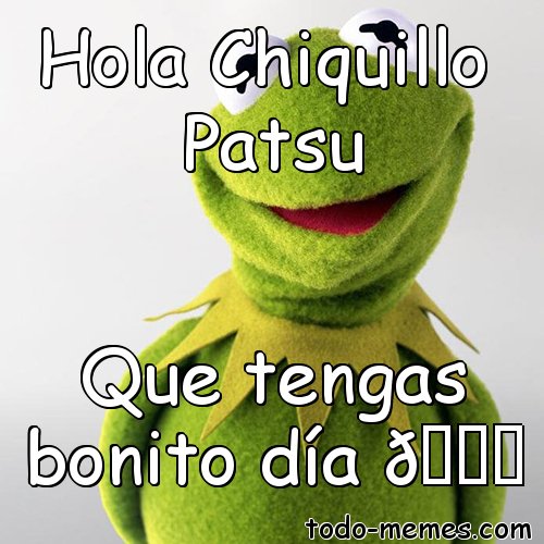 Todomemes On Twitter Hola Chiquillo Patsu Que Tengas Bonito Dia