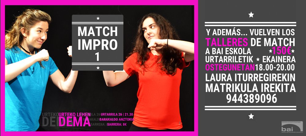 Urtarrilaren 26ean Match Impro bueltan izango da! Barakaldo Antzokian. 21.30. 8€ ¡Vuelve el Match Impro!
Dos equipos. Y sólo puede quedar uno
Oporretan Match tailerrerako matrikulazioa emailezegin
En vacaciones, reserva tu matrícula de Match por mail.
info@bai-bai.net