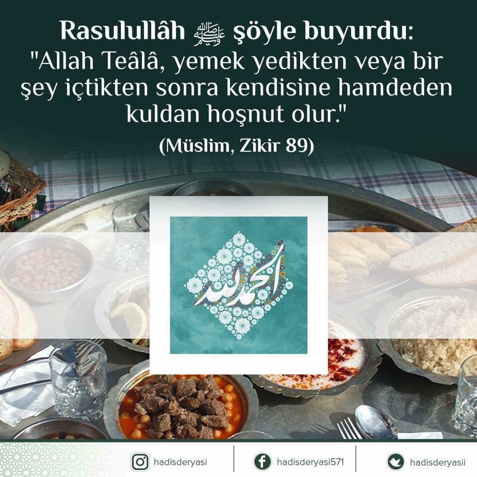 Rasûlullah sallallâhu aleyhi ve sellem şöyle buyurdu: 

"Allah Teâlâ, yemek yedikten veya bir şey içtikten sonra kendisine hamdeden kuldan hoşnut olur.” 

(Müslim, Zikir 89) Hadis-i Şerif