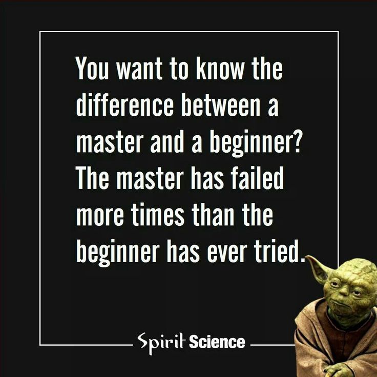 Be a master. Do not do fear failure.