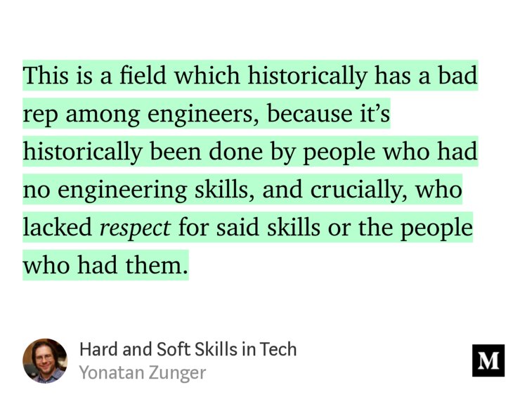 “…This is a field which historically has a bad rep among engineers, because it’s historically been done by people who had no engineering skills, and crucially, who lacked respect for said skills or the people who had them.…” from “Hard and Soft Skills in Tech” by Yonatan Zunger.