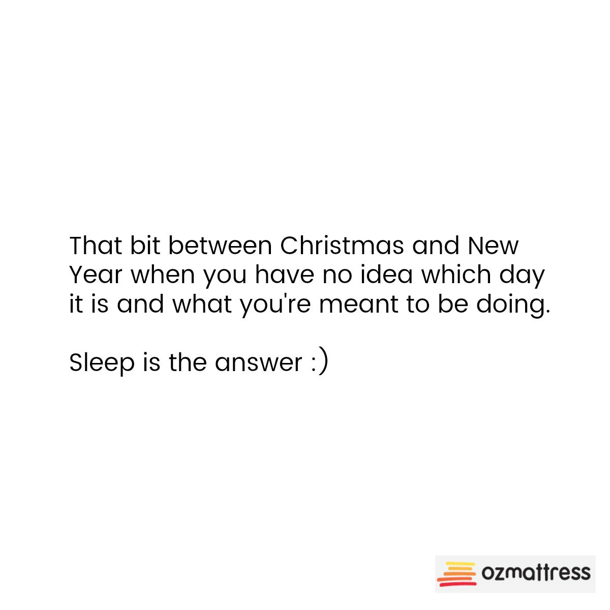 That bit between Christmas and New Year when you have no idea which day it is and what you're meant to be doing. 

Sleep is the answer :)