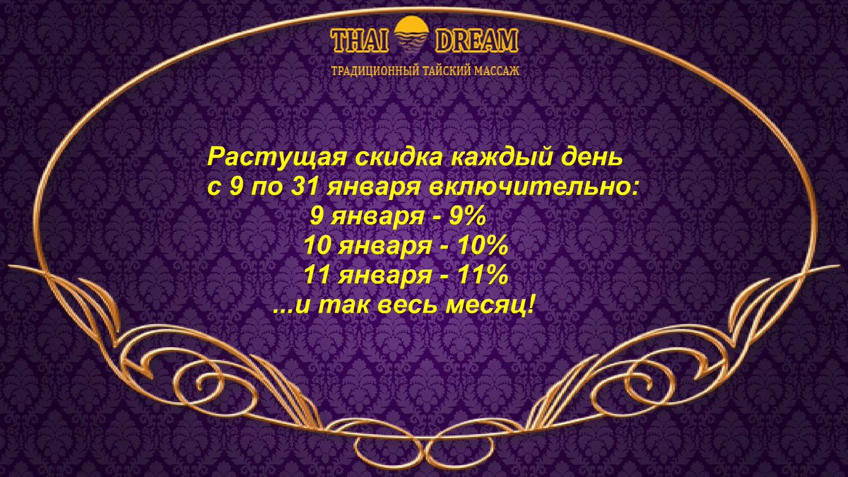 Растущая скидка каждый день с 9 по 31 января. Размер вашей скидки ежедневно определит число календаря. Акция действует на сеансы от 1 часа. Подробности здесь thai-dream.ru