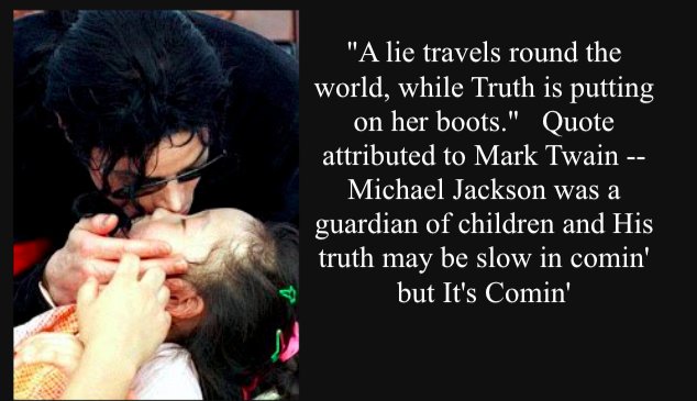 MJJJusticePrjct's tweet photo. "A lie travels round the world, while Truth is putting on her boots."   #Quote attributed to Mark Twain --   #MichaelJackson was a benefactor of children all over the world -- His truth may be slow in comin'- but It's Comin' https://t.co/TzT0Kp2h0X