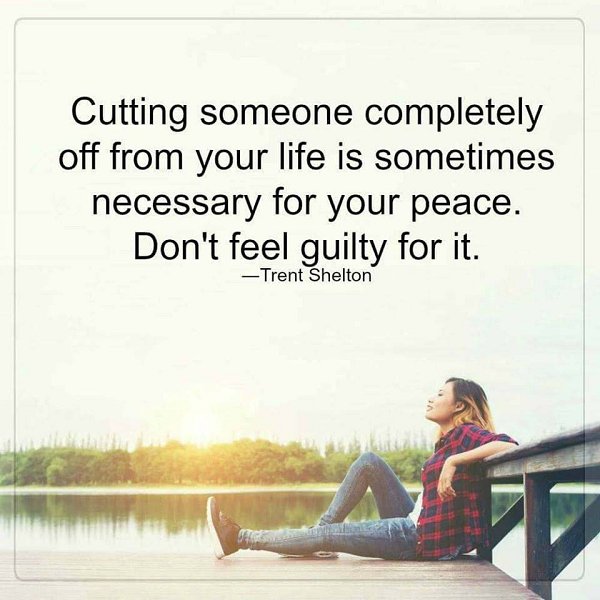 Cutting someone completely off from your life is sometimes necessary for your peace. Don't feel guilty for it.