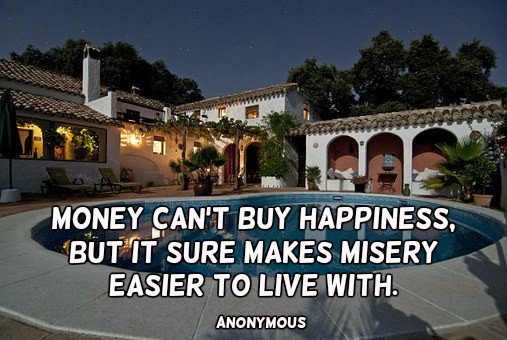 Money can’t buy happiness, but it sure makes misery easier to live with. - Anonymous  #quote