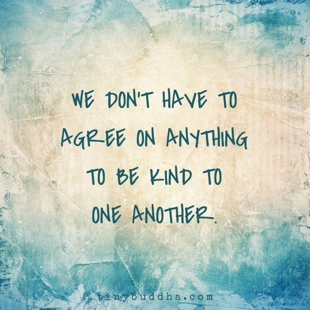 We don't have to agree on anything to be kind to one another.