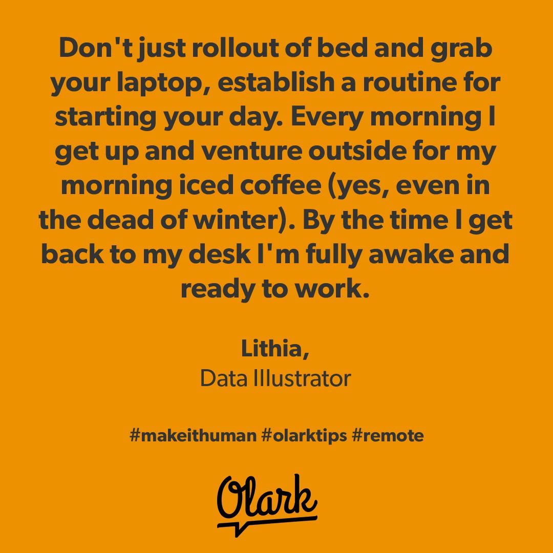 olark's tweet photo. Don't just roll out of bed and grab your laptop, establish a routine for starting your day. Every morning I get up and venture outside for my iced coffee (yes, even in the dead of winter). By the time I get back to my desk I'm fully awake and ready to work. #olarktips #remotework https://t.co/8ad0Mwargc
