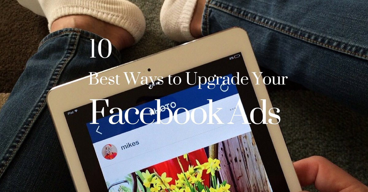 10 Best Ways to Upgrade Your Facebook Ads bit.ly/2gnnHAE