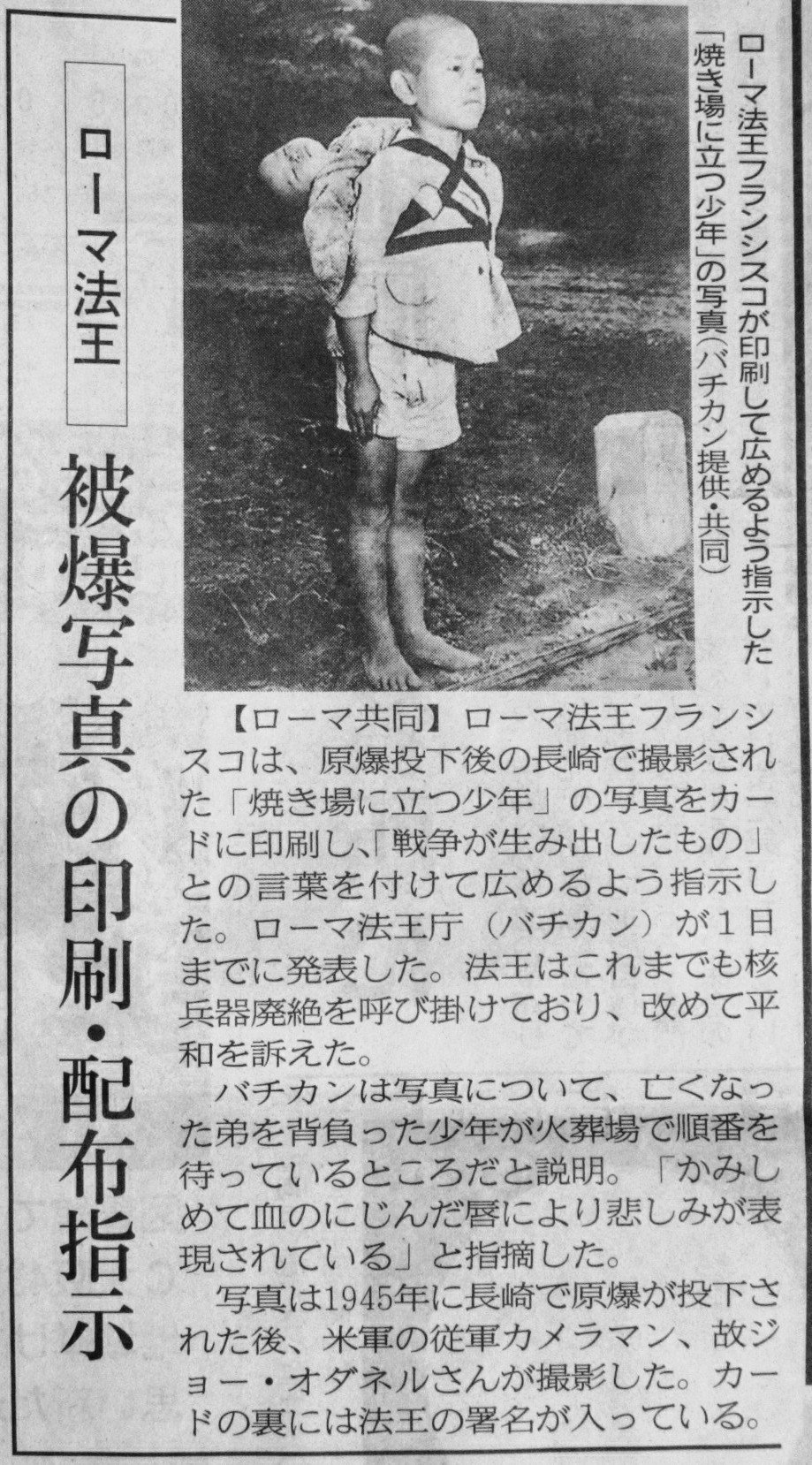 丸山慎一 ローマ法王が 原爆投下後に長崎で撮影された 焼き場に立つ少年 の写真をカードに印刷し 戦争が生み出したもの との言葉を添えて広めるよう指示 バチカンは 亡くなった弟を背負い火葬場で順番を待っているところと説明 かみしめた唇に