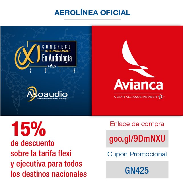 AVIANCA, Aerolínea oficial de nuestro XI Congreso en Audiología y EXPO 2018, 15% de descuento sobre la tarifa flexi y ejecutiva para todos los destinos nacionales a través del siguiente enlace goo.gl/9DmNXU y aplicando el cupón GN425 evento@asoaudio.org.co +5716168337