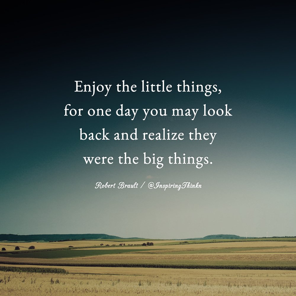 Image result for “Enjoy the little things, for one day you may look back and realize they were the big things.” Robert Brault