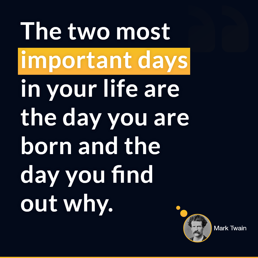 Mark Twain — 'The two most important days in your life are the day you are born and the day you find out why.'