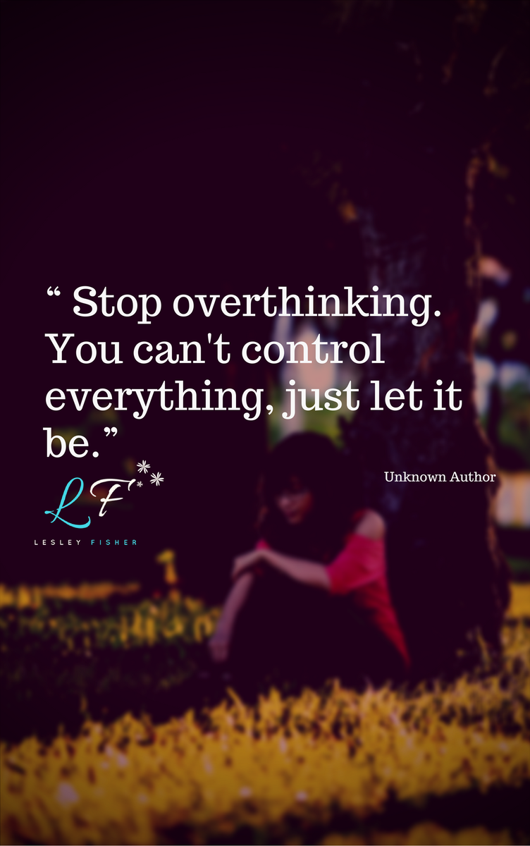 Lesley Fisher Stop Overthinking You Can T Control Everything Just Let It Be Unknown Author Dreamchampion2 Coming Soon