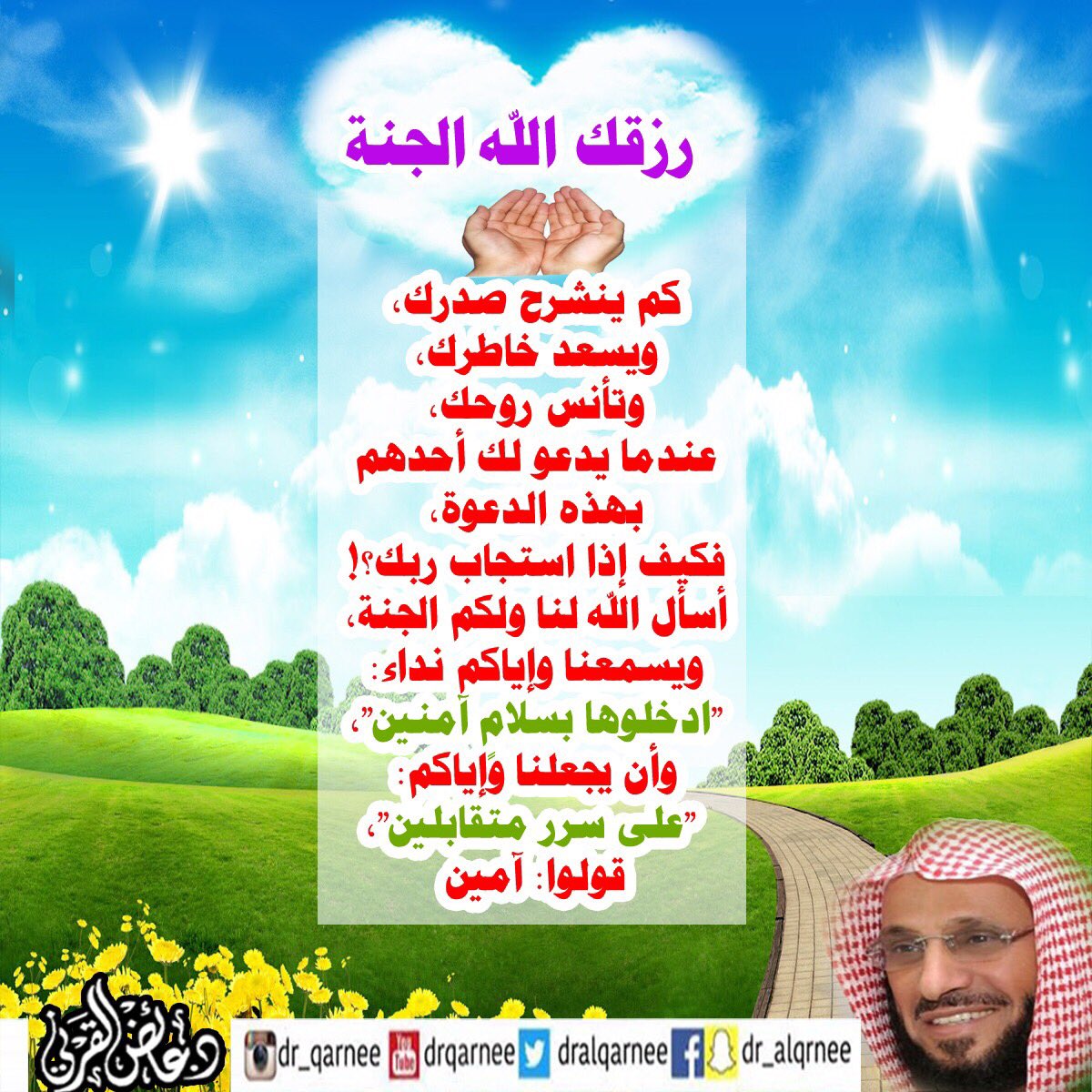 Twitter இல د عائض القرني رزقك الله الجنة كم ينشرح صدرك ويسعد خاطرك وتأنس روحك عندما يدعو لك أحدهم بهذه الدعوة فكيف إذا استجاب ربك أسأل الله لنا ولكم الجنة وي سمعنا وإياكم