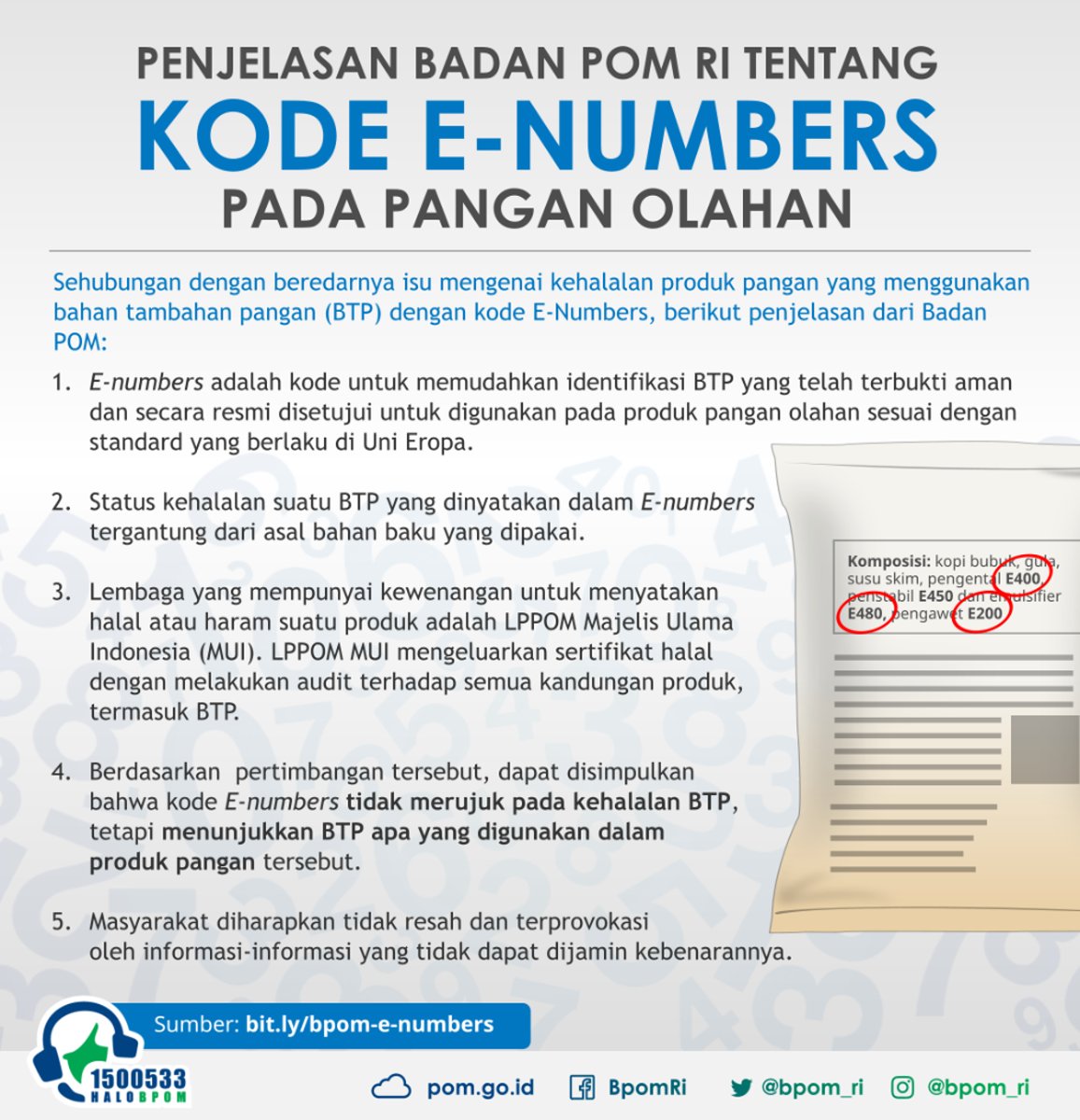 Sehubungan dengan beredarnya isu mengenai kehalalan produk pangan yang menggunakan bahan tambahan pangan (BTP) dengan kode E-Numbers, berikut penjelasan dari Badan POM

Sumber: bit.ly/bpom-e-numbers