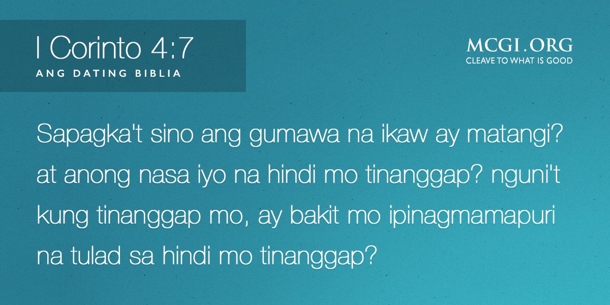 Sapagka't sino ang gumawa na ikaw ay matangi? at anong nasa iyo na hindi mo tinanggap? nguni't kung tinanggap mo, ay bakit mo ipinagmamapuri na tulad sa hindi mo tinanggap? (1 Corinto 4:7, ADB)