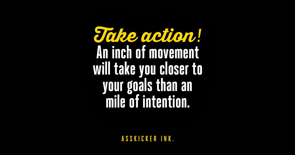 asskickerink's tweet photo. Take action! An inch of movement will take you closer to your goals than an mile of intention. #WednesdayWisdom #CrushYourGoals #AsskickerInk. https://t.co/AVDb7sBrMa