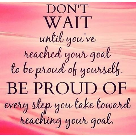 Image result for don't wait until you've reached your goal to be proud of yourself