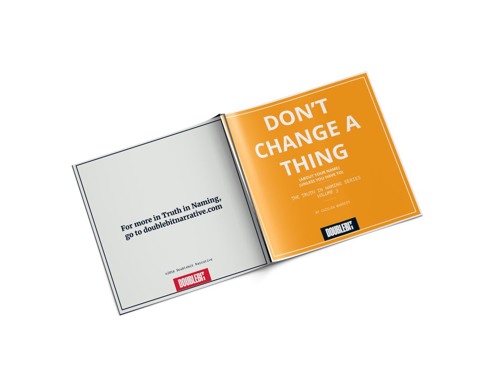 Name changes are hard. We don't think you should change your name unless you really really really really really really have to. 
Download the book at doublebitnarrative.com/truth