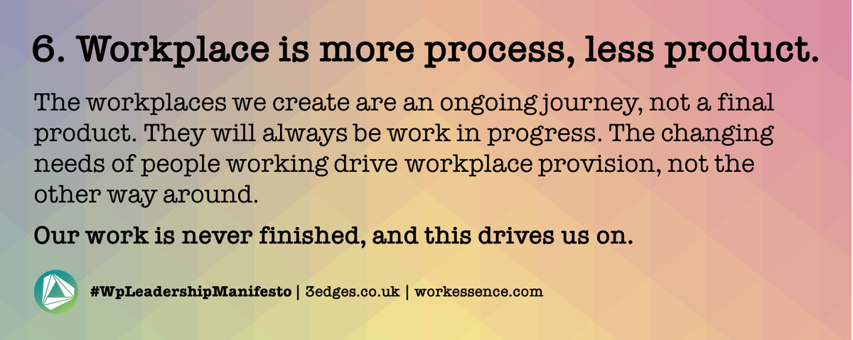 #WpLeadershipManifesto | Day 6. Workplace is more process, less product. The workplaces we create are an ongoing journey, not a final product. Our work is never finished, and this drives us on | follow <a href="/_3edges/">3edges</a> for all 18 points | @workessence <a href="/ianellison/">Ian Ellison</a> <a href="/wpmpodcast/">Workplace Matters</a> @BIFM_UK