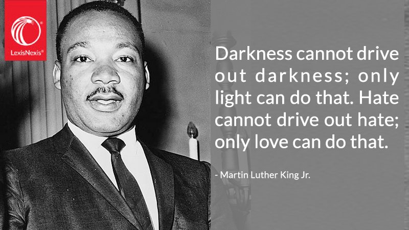 'Darkness cannot drive out darkness; only light can do that. Hate cannot drive out hate; only love can do that.' - Martin Luther King Jr.