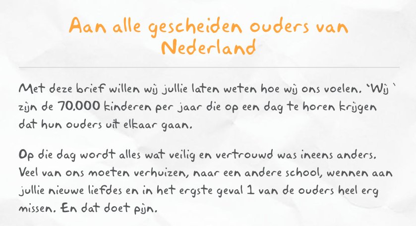 Medewerker GGD Utrecht: "Jullie brief van kinderen aan alle gescheiden ouders is zo indringend en raakt je tot in het diepste van je ziel. Ik heb jullie brief gedeeld met mensen binnen onze organisatie en iedereen was onder de indruk en ziet het belang ervan in."