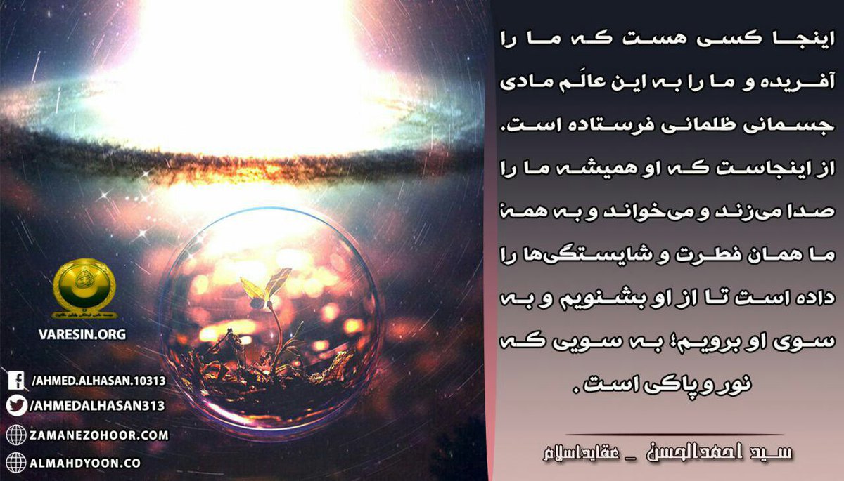 AhmedSavior13's tweet photo. اینجا کسی هست که ما را آفریده و ما را به این #عالم مادی جسمانی ظلمانی فرستاده است. از اینجاست که او همیشه ما را صدا میزند و میخواند...
#احمد_الحسن
https://t.co/4eWt4MMkw2 https://t.co/uhscX8ILby