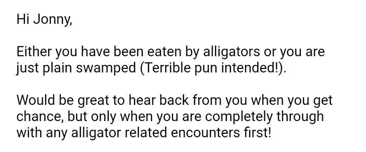 recruiterbro's tweet photo. "Would be great to hear back from you when you are completely through with any alligator related encounters first!" via @JonnyArnold89 https://t.co/rnxgjKaSku