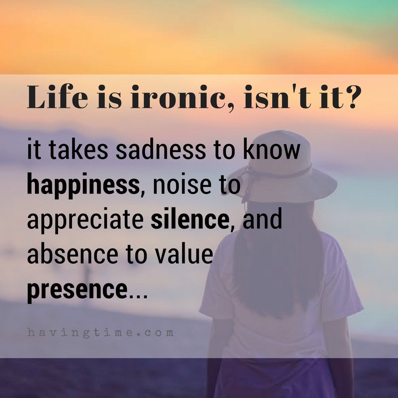 havingtime's tweet photo. Life is so #ironic. It takes sadness to know #happiness, noise to appreciate #silence, and absence to value presence 🤔 https://t.co/7CZv4O0o7i