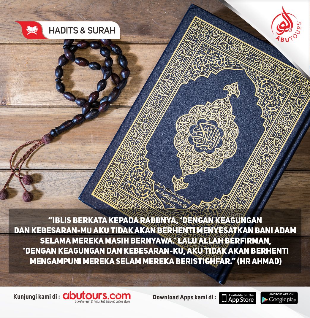 "Iblis berkata kepada Rabbnya, ‘Dengan keagungan dan kebesaran-Mu aku tidak akan berhenti menyesatkan Bani Adam selama mereka masih bernyawa.’ Lalu Allah berfirman, ‘Dengan Keagungan dan kebesaran-Ku, Aku tidak akan berhenti mengampuni mereka selam mereka beristighfar”(HR Ahmad)