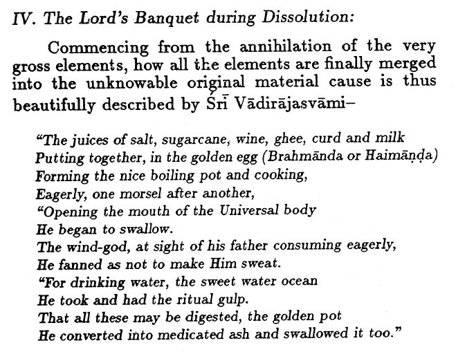 11. In nutshell, Dissolution or praLaya is a reverse process of creation wherein the 'manifestations of grosser material merge into subtler & subtler ones merge with Avyakta, the original state of all beings.' Here is Vadiraja Tirtha's description: