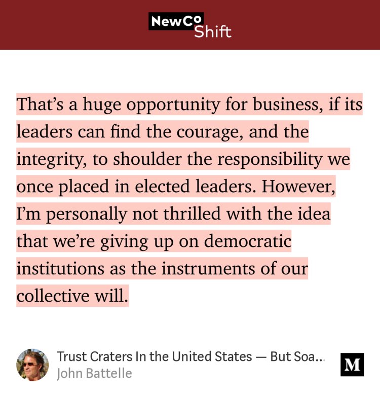 “…That’s a huge opportunity for business, if its leaders can find the courage, and the integrity, to shoulder the responsibility we once placed in elected leaders. However, I’m personally not thrilled with the idea that we’re giving up on democratic institutions as the instruments of our collective will.…” from “Trust Craters In the United States — But Soars in China” by John Battelle.