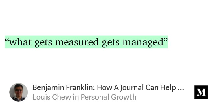 “…‘what gets measured gets managed’…” from “Benjamin Franklin: How A Journal Can Help You Lead A Better Life” by Louis Chew.