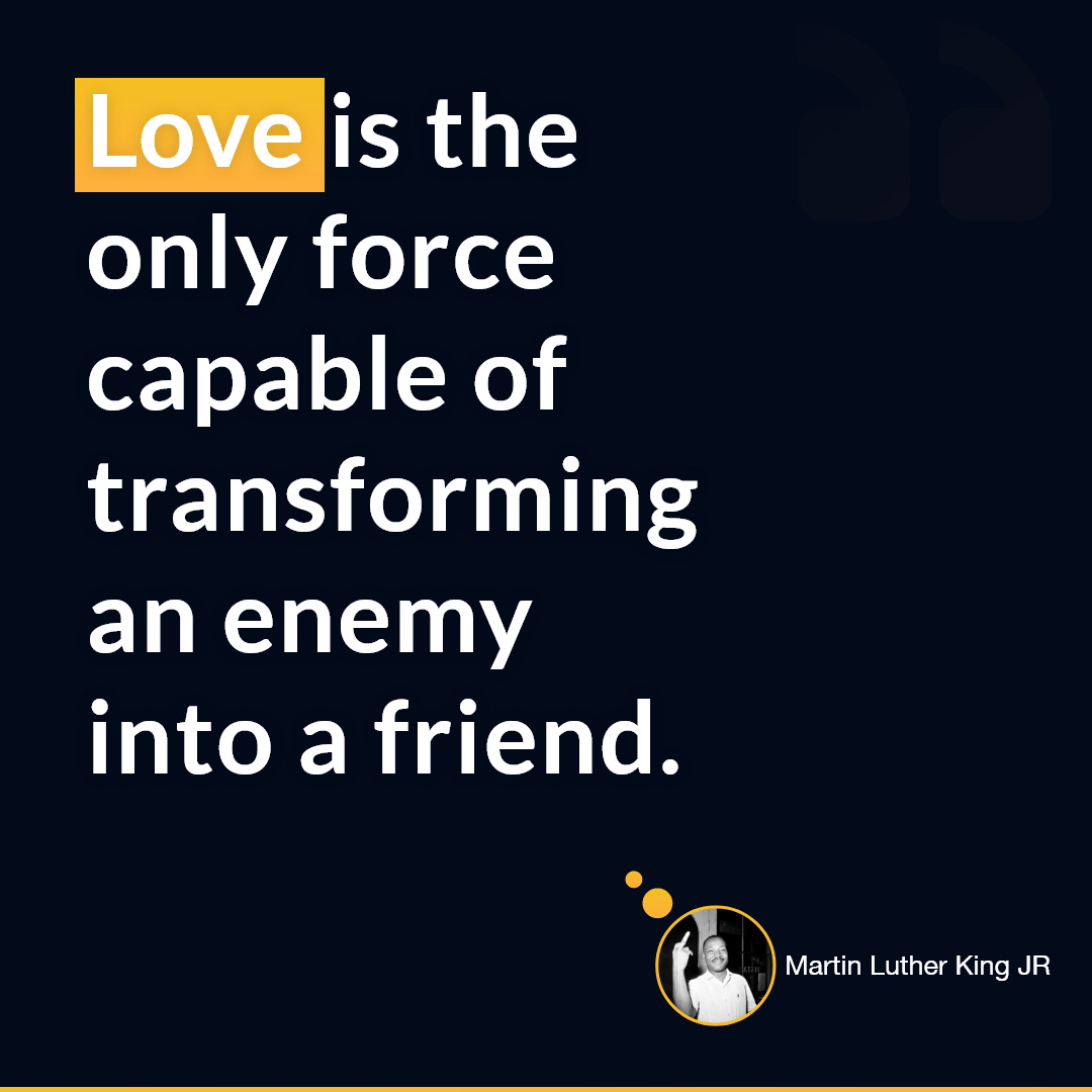 Martin Luther King jr — 'Love is the only force capable of transforming an enemy into a friend.'