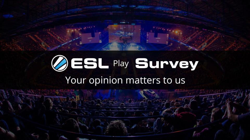 Your opinion is important to us. If you could take our survey, we'd love to hear your feedback on the ESL Play website. esl.gg/2DvOqIA