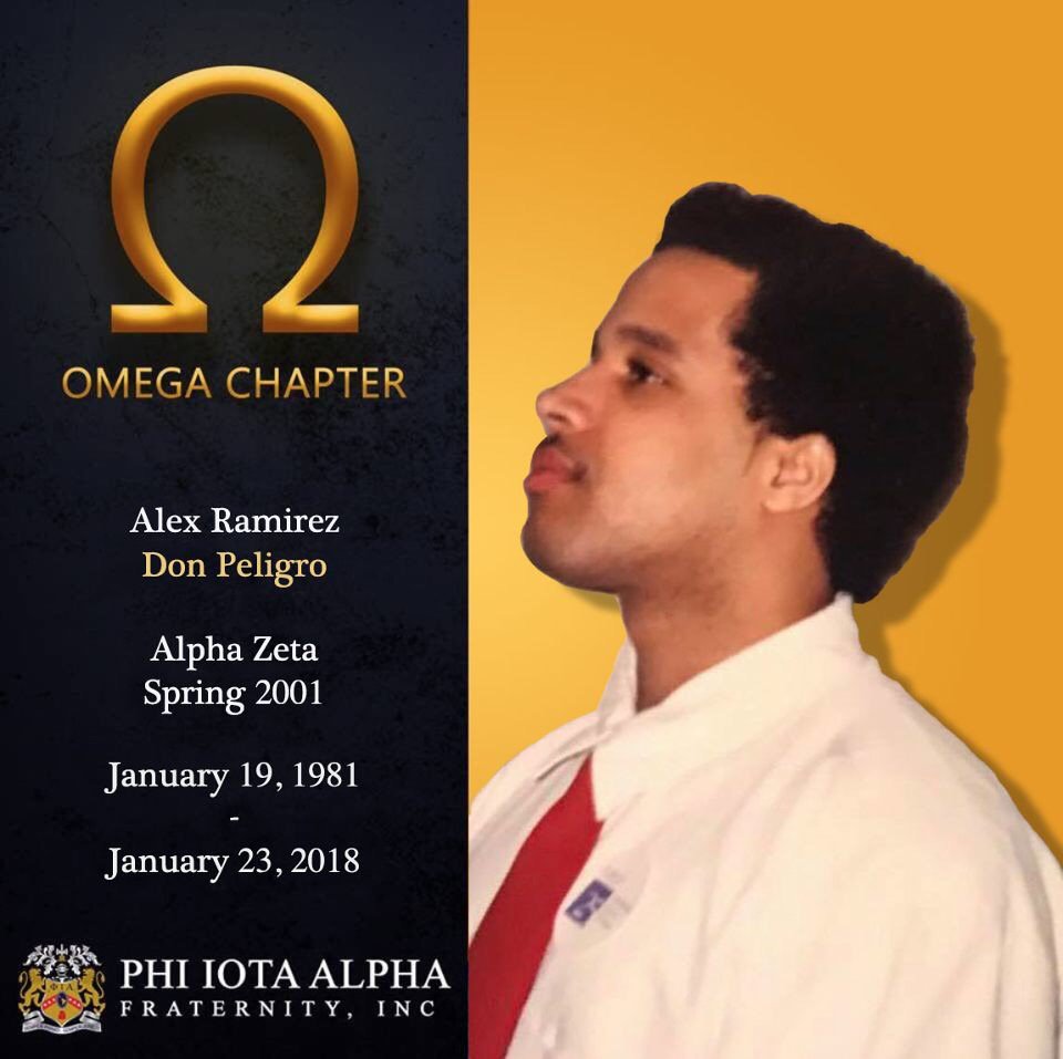 Our deepest condolences go out to the family of Hermano Alex “Don Peligro” Ramirez from the Alpha Zeta Chapter. He was an amazing Brother, son, and friend. 

Vaya en Paz, Distinguido Hermano de Fi Iota Alpha.

 Please donate to Alex’s GoFundme: goo.gl/pzfrcm