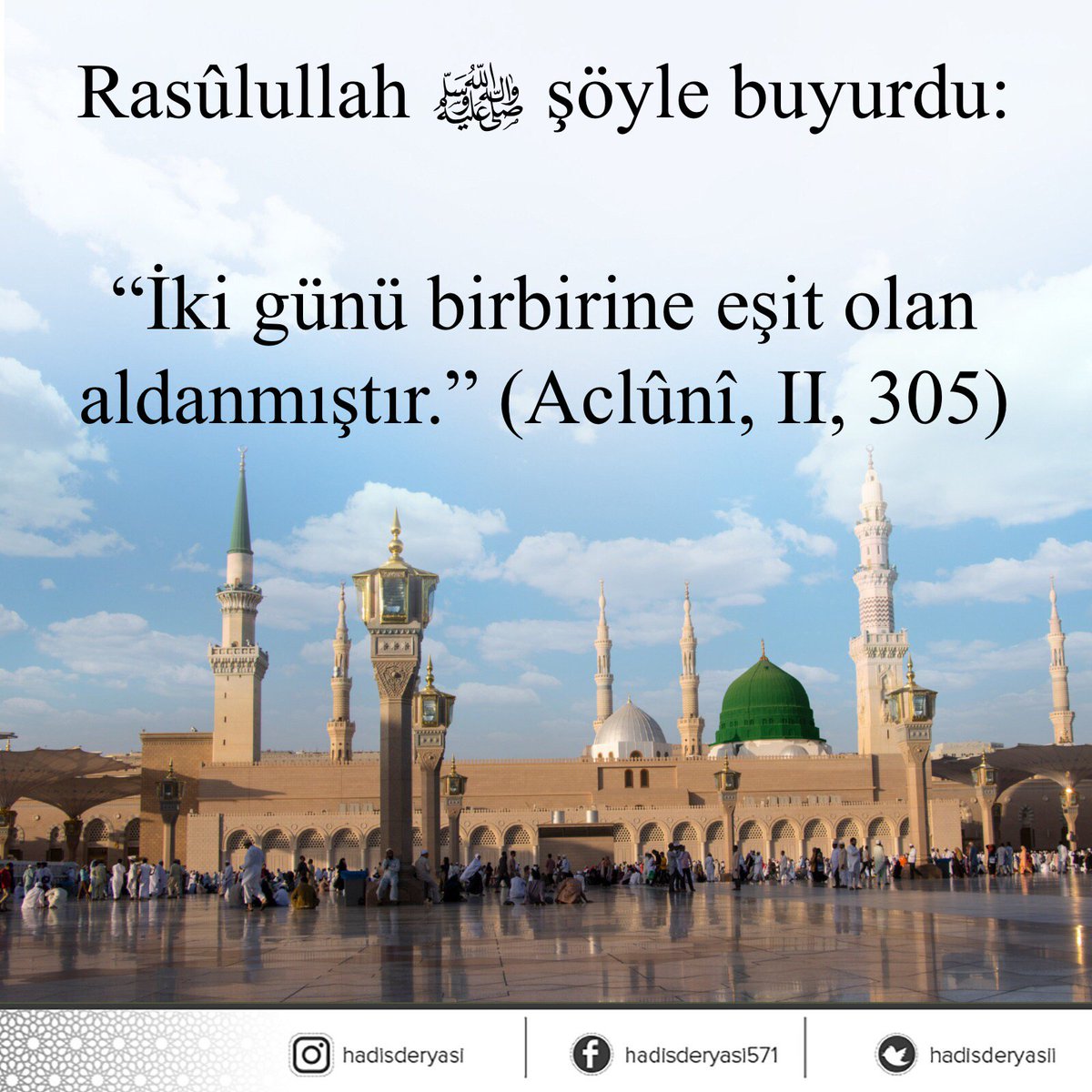 Rasûlullah sallallâhu aleyhi ve sellem şöyle buyurdu: 

“İki günü birbirine eşit olan aldanmıştır.” (Aclûnî, II, 305)