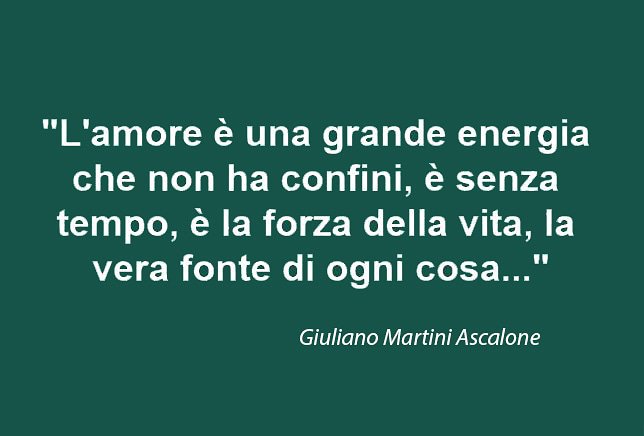 "L'amore è una grande energia che non ha confini, è senza tempo, è la forza della vita, la vera fonte di ogni cosa..."