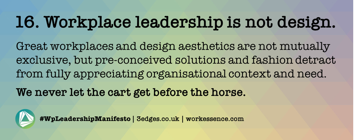 #WpLeadershipManifesto | Day 16. Workplace leadership is not design. Great workplaces and design aesthetics are not mutually exclusive, but we never let the cart get before the horse | follow <a href="/_3edges/">3edges</a> for all 18 points | @workessence <a href="/ianellison/">Ian Ellison</a> <a href="/wpmpodcast/">Workplace Matters</a> @BIFM_UK
