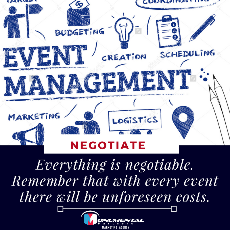 Despite what many vendors will tell you, everything is negotiable. Remember that with every event there will be unforeseen costs, so try to negotiate as low a price as you can.

#MPL #MonumentalPartners #MarketingGurus #EventManagement