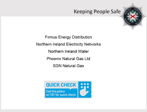 PoliceServiceNI's tweet photo. Most callers to your home will be there for genuine reasons. However, there are some who pose as official callers from utility companies.

If they claim to be from one of the companies listed below, you can call Quick Check on 101 to confirm their identity 

#QuickCheck101 https://t.co/przCtImuqS