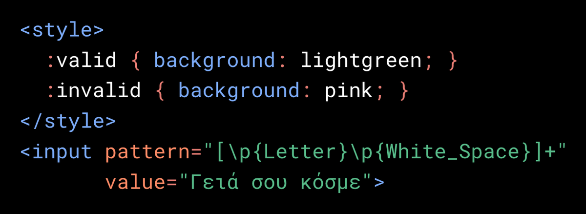 <style>
  :valid { background: lightgreen; }
  :invalid { background: pink; }
</style>
<input pattern="[\p{Letter}\p{White_Space}]+"
       value="Γειά σου κόσμε">