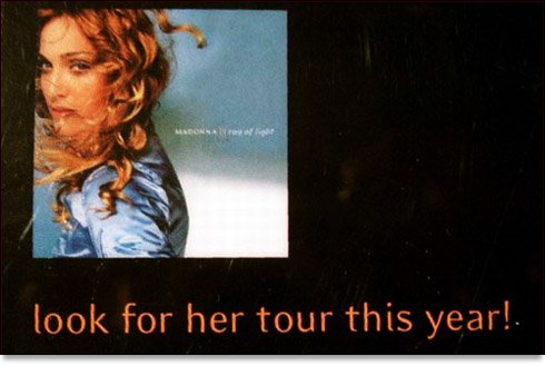 There was supposed to be a Ray of Light tour, stickers and counter stands saying that Madonna would go on tour were distributed, but as she was offered the main role in "The Next Best Thing" the tour was postponed and never happened.