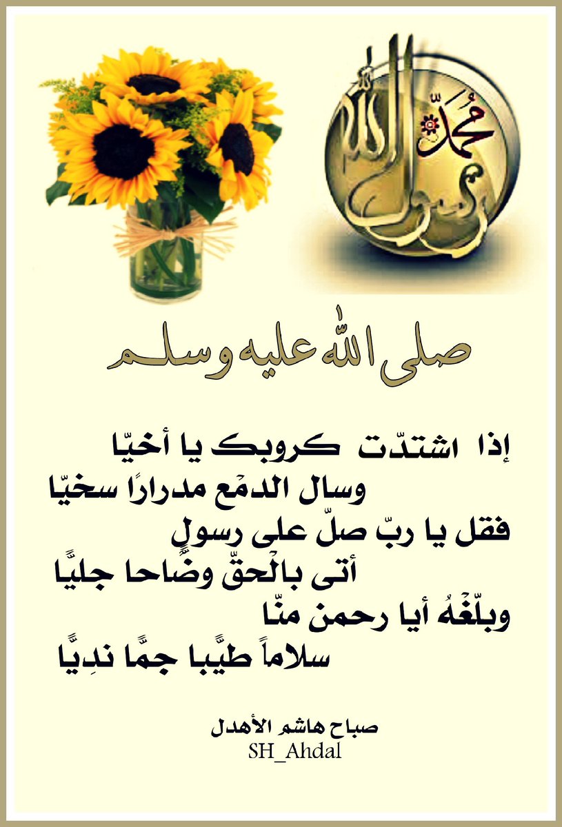 إذا اشتدت كروبك يا أخيّا
وسال الدمْع مدرارًا سخيّا
فقل يا ربّ صلّ على رسولٍ
أتى بالحقّ وضّاحًا جليًّا
وبلّغهُ أيا رحمن منّا
سلاماً طيّبًا جمًّا ندِيًّا 
#صلى_الله_عليه_وسلم 
#صباح_الأهدل 
#يوم_الجمعة 
#ساعة_استجابة 
#نمير_البيان 
#القريض 
#مشارق