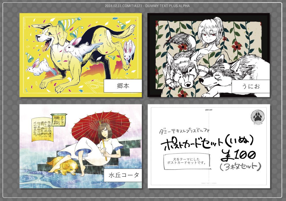 2/11のCOMITIA123、【そ30ab】[ダミーテキスト][プラスアルファ]でスペースを頂いております。戌年なのでいぬ推しです。いぬポストカードの新作がある予定です。あとは個々既作新作色々あるので改めてのお知らせになります〜。 