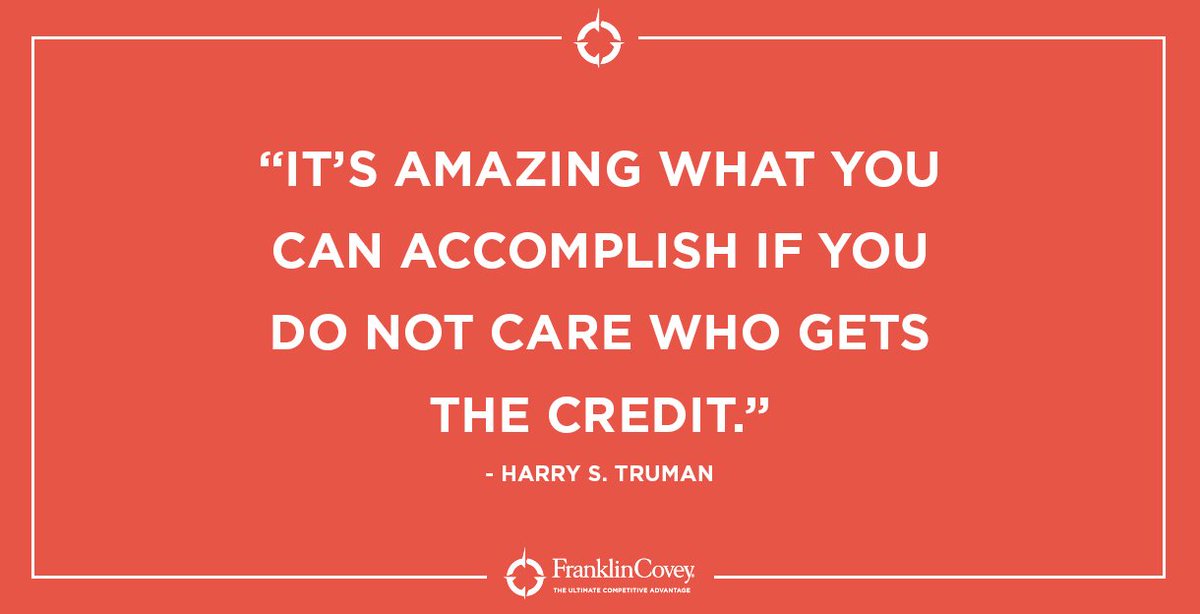 "It's amazing what you can accomplish if you do not care who gets the credit." - Harry S. Truman