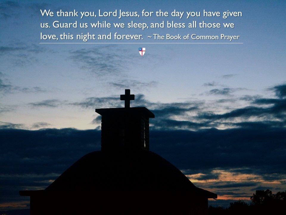 We thank you, Lord Jesus, for the day you have given us. Guard us while we sleep, and bless all those we love, this night and forever.  ~ The Book of Common Prayer