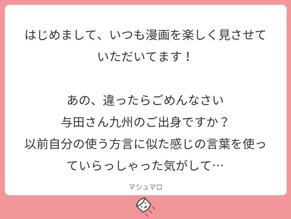 ありがとうございます!!?
出身は関東なんですが、大学のときに周りに色んな地方の人がいて、様々な方言が雑多にうつって、よく分からない言語を使っていますwww九州もいたのかも…!
#マシュマロを投げ合おう… 